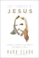 The Problem of Jesus: Answering a Skeptic's Challenges to the Scandal of Jesus - Mark Clark - cover