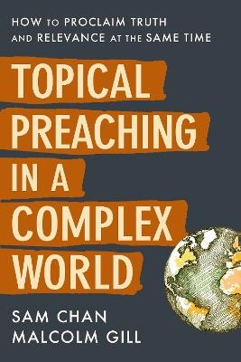 Topical Preaching in a Complex World: How to Proclaim Truth and Relevance at the Same Time - Sam Chan,Malcolm Gill - cover