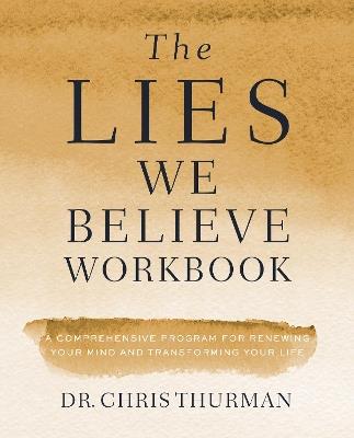 The Lies We Believe Workbook: A Comprehensive Program for Renewing Your Mind and Transforming Your Life - Chris Thurman - cover