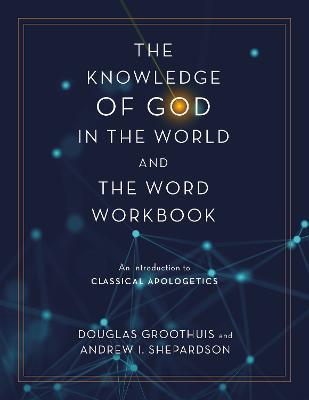 The Knowledge of God in the World and the Word Workbook: An Introduction to Classical Apologetics - Douglas Groothuis,Andrew I. Shepardson - cover