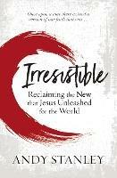 Irresistible: Reclaiming the New that Jesus Unleashed for the World - Andy Stanley - cover