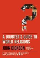 A Doubter's Guide to World Religions: A Fair and Friendly Introduction to the History, Beliefs, and Practices of the Big Five - John Dickson - cover