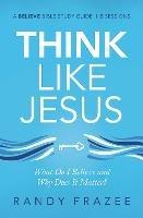 Think Like Jesus Bible Study Guide: What Do I Believe and Why Does It Matter?