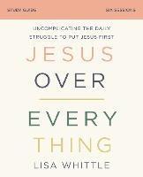 Jesus Over Everything Bible Study Guide: Uncomplicating the Daily Struggle to Put Jesus First - Lisa Whittle - cover