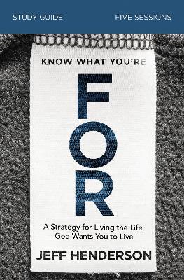 Know What You're FOR Bible Study Guide: A Strategy for Living the Life God Wants You to Live - Jeff Henderson - cover