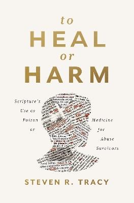 To Heal or Harm: Scripture's Use as Poison or Medicine for Abuse Survivors - Steven R. Tracy - cover