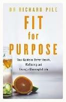 Fit for Purpose: Your Guide to Better Health, Wellbeing and Living a Meaningful Life - Richard Pile - cover