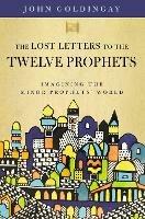 The Lost Letters to the Twelve Prophets: Imagining the Minor Prophets' World - John Goldingay - cover