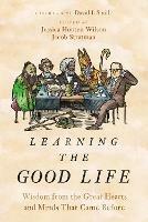 Learning the Good Life: Wisdom from the Great Hearts and Minds That Came Before - Jessica Hooten Wilson,Jacob Stratman - cover