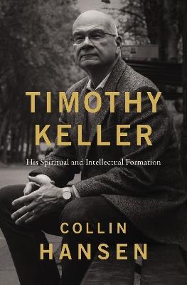 Timothy Keller: His Spiritual and Intellectual Formation - Collin Hansen - cover