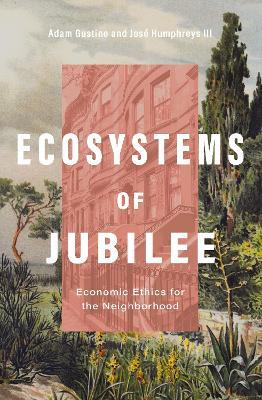 Ecosystems of Jubilee: Economic Ethics for the Neighborhood - Adam Gustine,José Humphreys III - cover