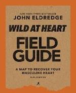 Wild at Heart Field Guide, Revised Edition: Discovering the Secret of a Man’s Soul