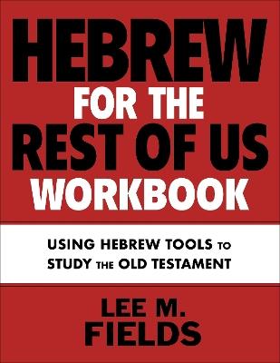 Hebrew for the Rest of Us Workbook: Using Hebrew Tools to Study the Old Testament - Lee M. Fields - cover