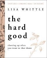 The Hard Good Bible Study Guide plus Streaming Video: Showing Up When You Want to Shut Down - Lisa Whittle - cover