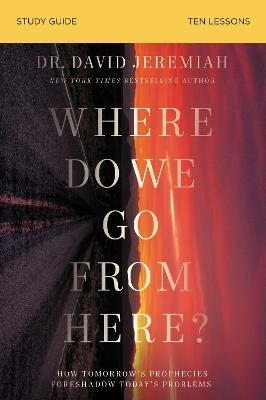 Where Do We Go from Here? Bible Study Guide: How Tomorrow’s Prophecies Foreshadow Today’s Problems - David Jeremiah - cover