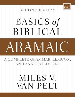 Basics of Biblical Aramaic, Second Edition: Complete Grammar, Lexicon, and Annotated Text - Miles V. Van Pelt - cover