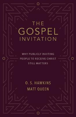 The Gospel Invitation: Why Publicly Inviting People to Receive Christ Still Matters - O. S. Hawkins,Matt Queen - cover