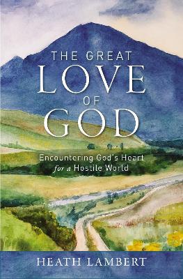The Great Love of God: Encountering God's Heart for a Hostile World - Heath Lambert - cover