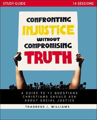 Confronting Injustice without Compromising Truth Study Guide: A Guide to 12 Questions Christians Should Ask About Social Justice - Thaddeus J. Williams - cover