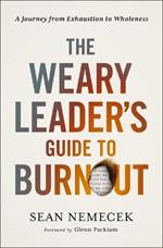 The Weary Leader's Guide to Burnout: A Journey from Exhaustion to Wholeness