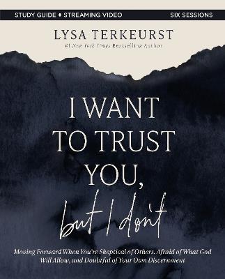 I Want to Trust You, but I Don't Bible Study Guide plus Streaming Video: Moving Forward When You’re Skeptical of Others, Afraid of What God Will Allow, and Doubtful of Your Own Discernment - Lysa TerKeurst - cover