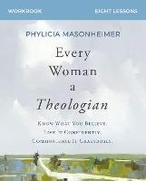Every Woman a Theologian Workbook: Know What You Believe. Live It Confidently. Communicate It Graciously. - Phylicia Masonheimer - cover