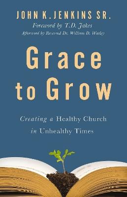 Grace to Grow: Creating a Healthy Church in Unhealthy Times - John K. Jenkins Sr. - cover