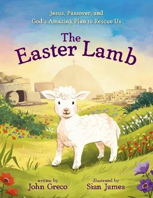 The Easter Lamb: Jesus, Passover, and God’s Amazing Plan to Rescue Us - John Greco - cover