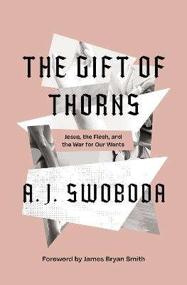 The Gift of Thorns: Jesus, the Flesh, and the War for Our Wants - A. J. Swoboda - cover