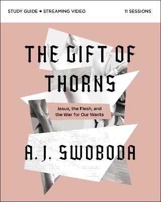 The Gift of Thorns Study Guide plus Streaming Video: Jesus, the Flesh, and the War for Our Wants - A. J. Swoboda - cover