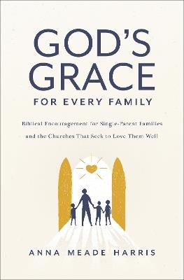 God's Grace for Every Family: Biblical Encouragement for Single-Parent Families and the Churches That Seek to Love Them Well - Anna Meade Harris - cover