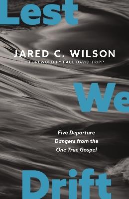 Lest We Drift: Five Departure Dangers from the One True Gospel - Jared C. Wilson - cover