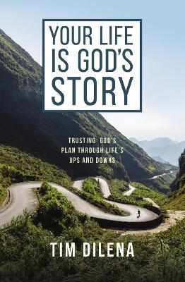Your Life is God's Story: Trusting God’s Plan Through Life’s Ups and Downs - Tim Dilena - cover