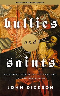 Bullies and Saints: An Honest Look at the Good and Evil of Christian History - John Dickson - cover