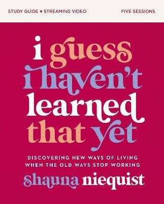 I Guess I Haven't Learned That Yet Study Guide plus Streaming Video: Discovering New Ways of Living When the Old Ways Stop Working - Shauna Niequist - cover