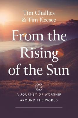 From the Rising of the Sun: A Journey of Worship Around the World - Tim Challies,Tim Keesee - cover
