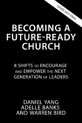 Becoming a Future-Ready Church: 8 Shifts to Encourage and Empower the Next Generation of Leaders - Daniel Yang,Adelle M. Banks,Warren Bird - cover
