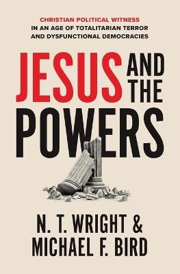Jesus and the Powers: Christian Political Witness in an Age of Totalitarian Terror and Dysfunctional Democracies - N. T. Wright,Michael F. Bird - cover