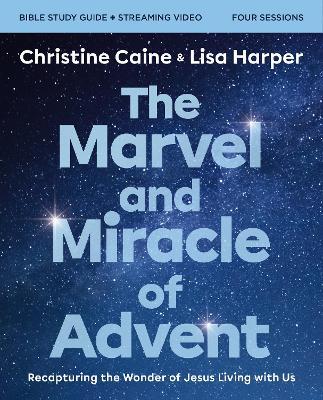 The Marvel and Miracle of Advent Bible Study Guide plus Streaming Video: Recapturing the Wonder of Jesus Living with Us - Christine Caine,Lisa Harper - cover