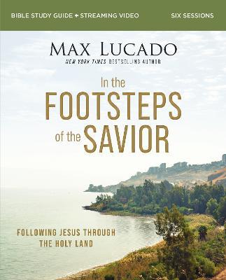 In the Footsteps of the Savior Bible Study Guide plus Streaming Video: Following Jesus Through the Holy Land - Max Lucado - cover