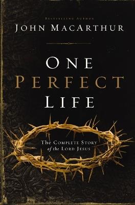 One Perfect Life: The Complete Story of the Lord Jesus - John F. MacArthur - cover