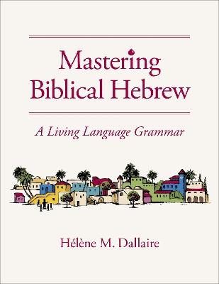 Mastering Biblical Hebrew: A Living Language Grammar - Helene Dallaire - cover