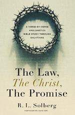 The Law, the Christ, the Promise: A Verse-By-Verse Apologetics Bible Study through Galatians
