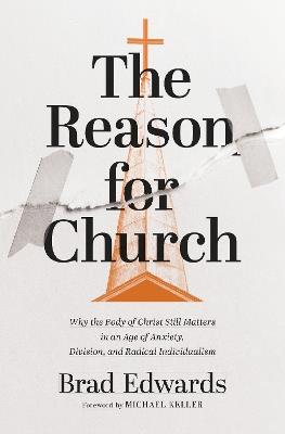 The Reason for Church: Why the Body of Christ Still Matters in an Age of Anxiety, Division, and Radical Individualism - Brad Edwards - cover