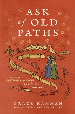 Ask of Old Paths: Medieval Virtues and Vices for a Whole and Holy Life - Grace Hamman - cover