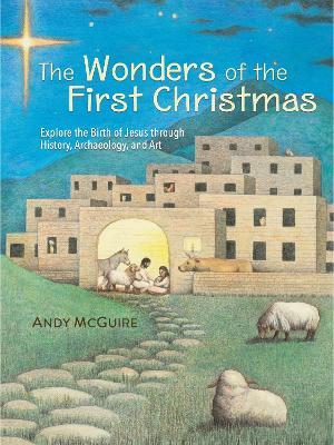 The Wonders of the First Christmas: Explore the Birth of Jesus through History, Archaeology, and Art - Andy McGuire - cover