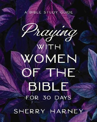 Praying with Women of the Bible for 30 Days: A Bible Study Guide - Sherry Harney - cover