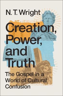 Creation, Power, and Truth: The Gospel in a World of Cultural Confusion - N. T. Wright - cover