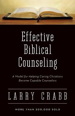 Effective Biblical Counseling: A Model for Helping Caring Christians Become Capable Counselors - Larry Crabb - cover