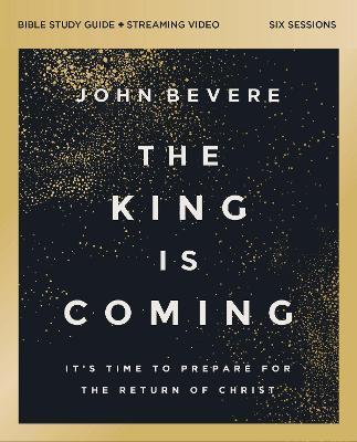 The King Is Coming Bible Study Guide plus Streaming Video: It's Time to Prepare for the Return of Christ - John Bevere - cover